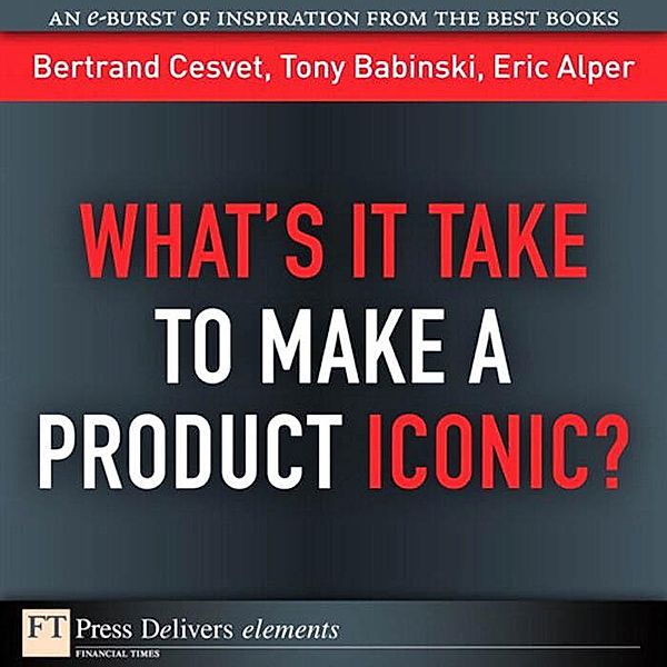 What's It Take to Make a Product Iconic? / FT Press Delivers Elements, Bertrand Cesvet, Tony Babinski, Eric Alper
