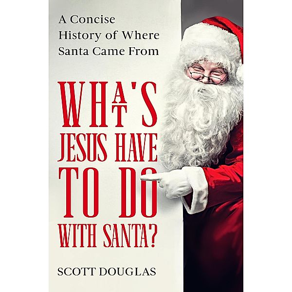 What's Jesus Have to Do With Santa? A Concise History of where Santa Came From, Scott Douglas