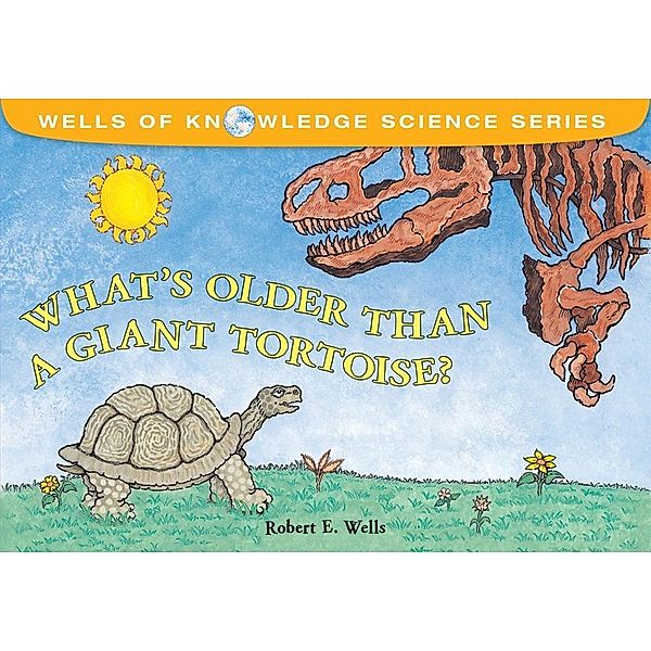 What's Older Than a Giant Tortoise?, Robert E. Wells