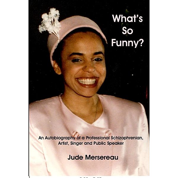 What's So Funny? The Autobiography of a Professional Schizophrenian, Artist, Public Speaker and Singer, Jude Mersereau