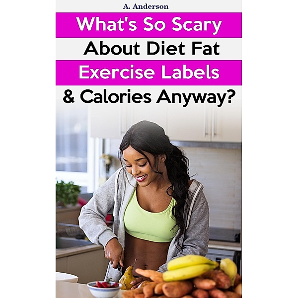 What's So Scary About Diet Fat Exercise Labels & Calories Anyway?, A. Anderson