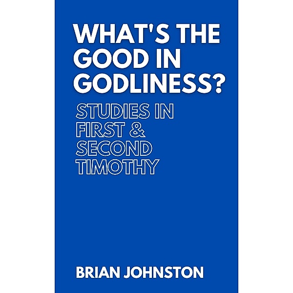 What's the Good in Godliness? Studies in First and Second Timothy (Search For Truth Bible Series) / Search For Truth Bible Series, Brian Johnston