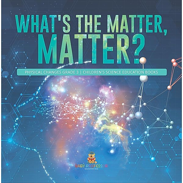 What's the Matter, Matter? | Physical Changes Grade 3 | Children's Science Education Books / Baby Professor, Baby