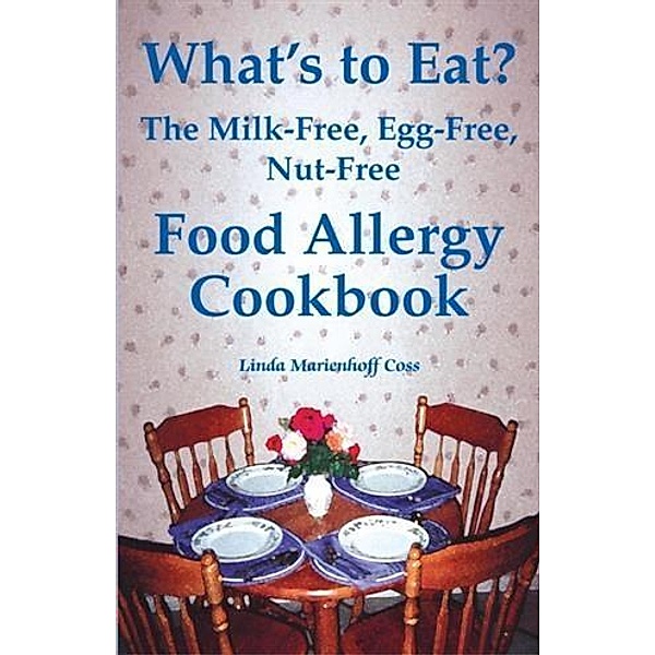 What's to Eat? The Milk-Free, Egg-Free, Nut-Free Food Allergy Cookbook, Linda Marienhoff Coss