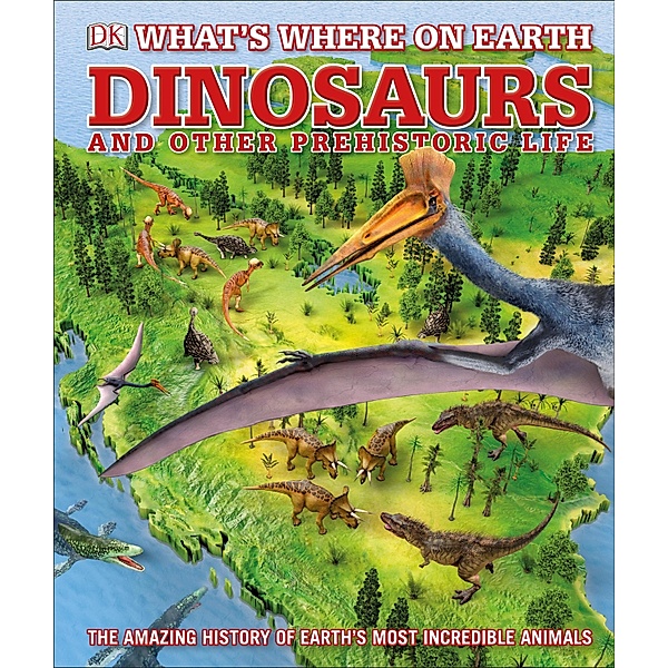 What's Where on Earth Dinosaurs and Other Prehistoric Life / DK Children, Darren Naish, Chris Barker