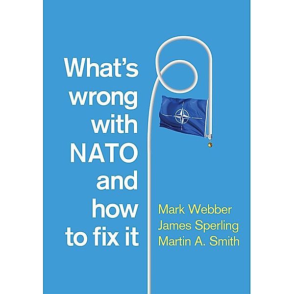 What's Wrong with NATO and How to Fix it, Mark Webber, James Sperling, Martin A. Smith