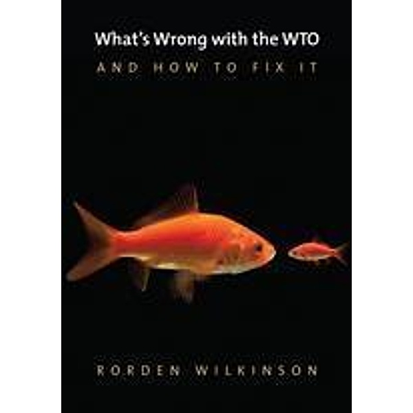 What's Wrong with the WTO and How to Fix It / PWWS - Polity Whats Wrong series Bd.1, Rorden Wilkinson