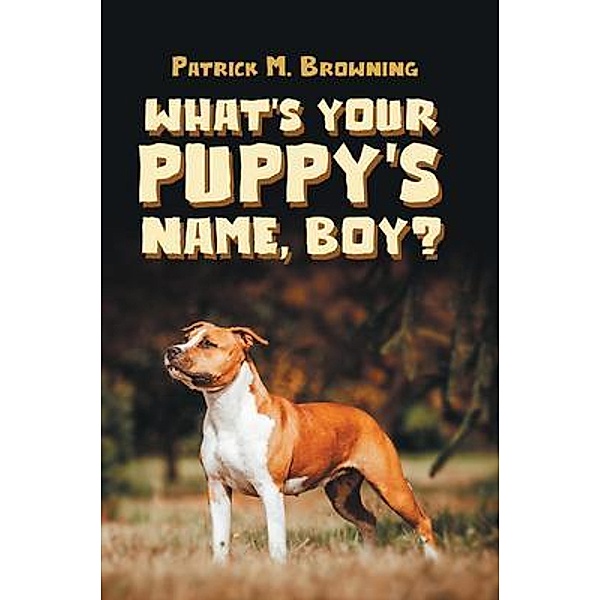 What's Your Puppy's Name, Boy? / Westwood Books Publishing, Patrick M. Browning