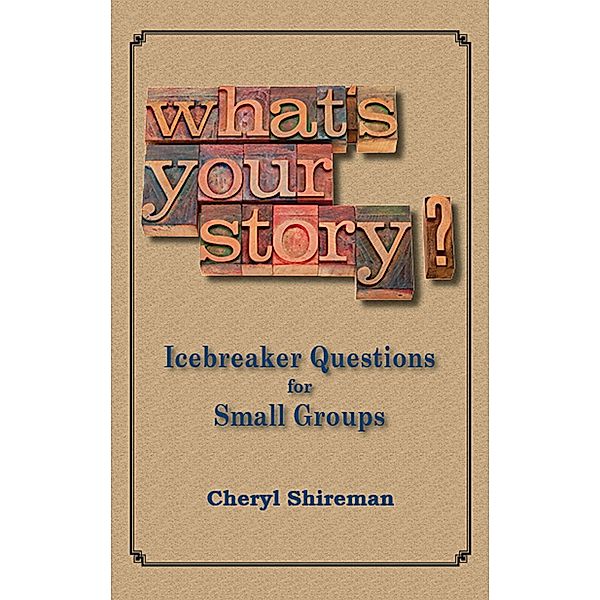 What's Your Story? Icebreaker Questions for Small Groups, Cheryl Shireman