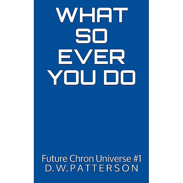 Whatsoever You Do (Future Chron Universe, #1) / Future Chron Universe, D. W. Patterson