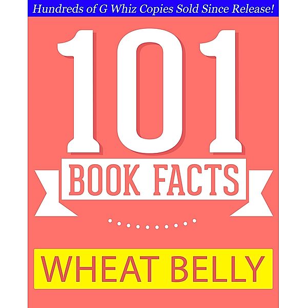 Wheat Belly - 101 Amazing Facts You Didn't Know (GWhizBooks.com) / GWhizBooks.com, G. Whiz