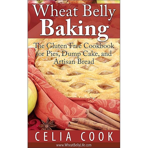 Wheat Belly Baking: The Gluten Free Cookbook for Pies, Dump Cake, and Artisan Bread (Wheat Belly Diet Series), Celia Cook