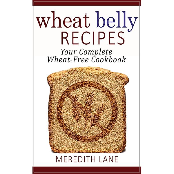 Wheat Belly Recipes: Your Complete Wheat-Free Cookbook, Meredith Lane