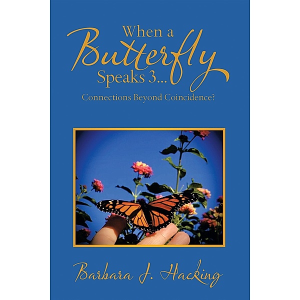 When a Butterfly Speaks 3...Connections Beyond Coincidence?, Barbara J. Hacking