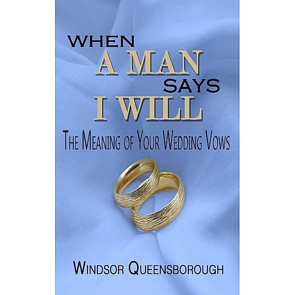 When A Man Says I Will: The Meaning of Your Wedding Vows, Windsor Queensborough