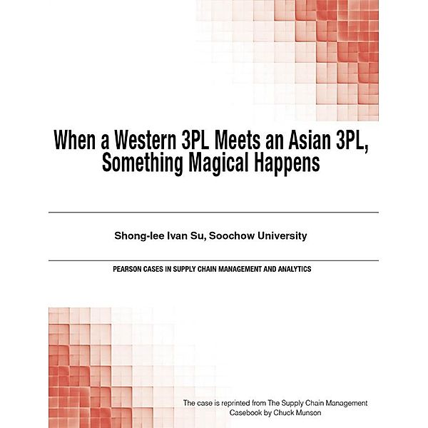 When a Western 3PL Meets an Asian 3PL, Something Magical Happens / Pearson Cases in Supply Chain Management and Analytics, Munson Chuck