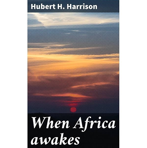When Africa awakes, Hubert H. Harrison