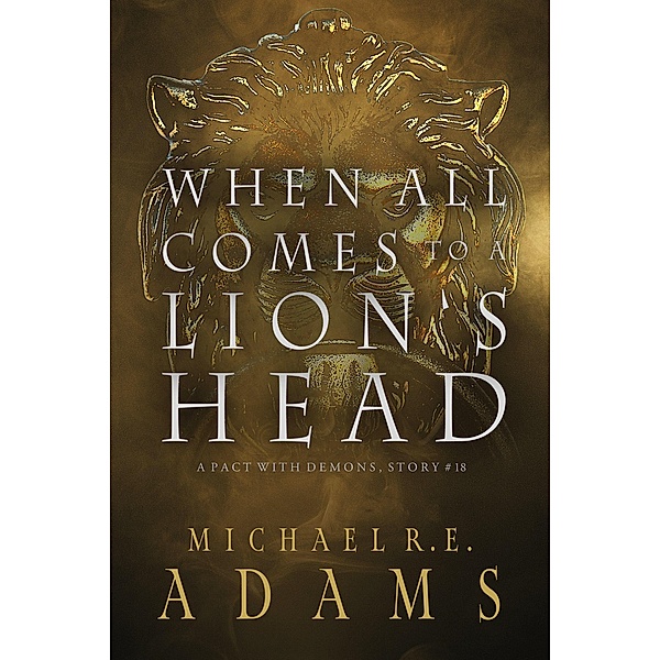When All Comes to a Lion's Head (A Pact with Demons, Story #18) / A Pact with Demons Stories, Michael R. E. Adams