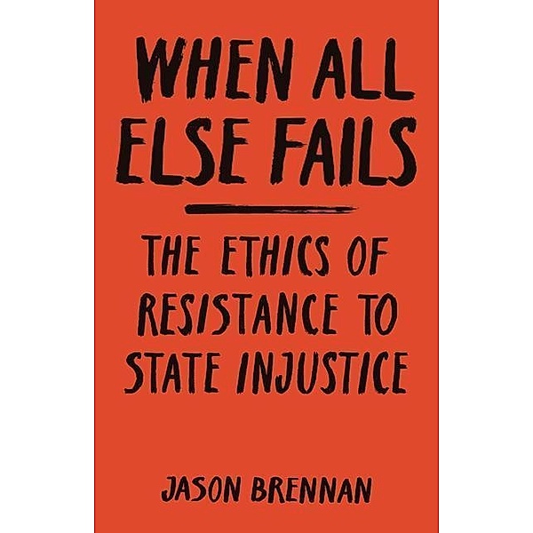When All Else Fails: The Ethics of Resistance to State Injustice, Jason Brennan