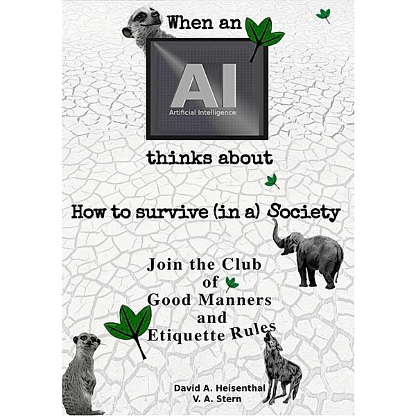 WHEN AN AI THINKS ABOUT  HOW TO SURVIVE (IN A) SOCIETY / WHEN AN AI THINKS ABOUT Bd.2, David A. Heisenthal, V. A. Stern