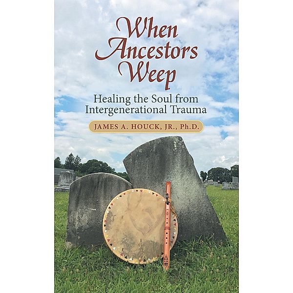 When Ancestors Weep, James A. Houck Jr. Ph. D.