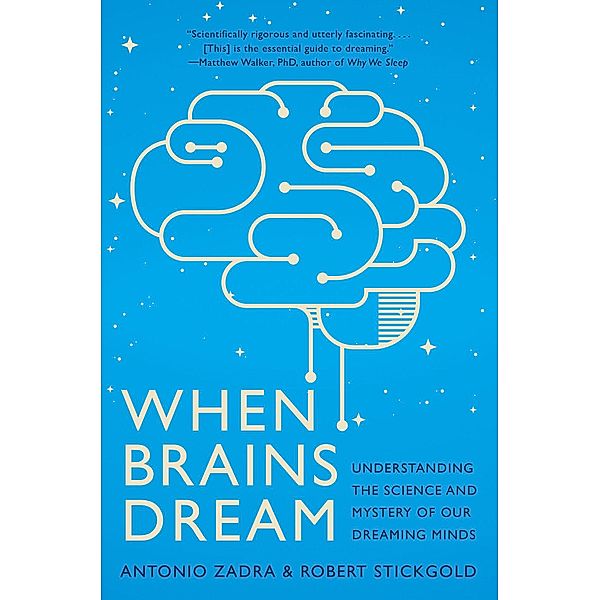 When Brains Dream: Understanding the Science and Mystery of Our Dreaming Minds, Antonio Zadra, Robert Stickgold