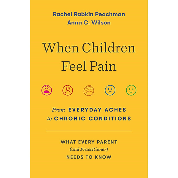 When Children Feel Pain - From Everyday Aches to Chronic Conditions, Rachel Rabkin Peachman, Anna C. Wilson