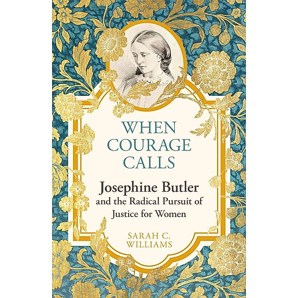 When Courage Calls: Josephine Butler and the Radical Pursuit of Justice for Women, Sarah Williams