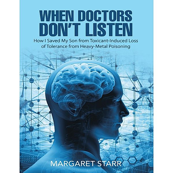 When Doctors Don't Listen: How I Saved My Son from Toxicant-Induced Loss of Tolerance from Heavy-Metal Poisoning, Margaret Starr