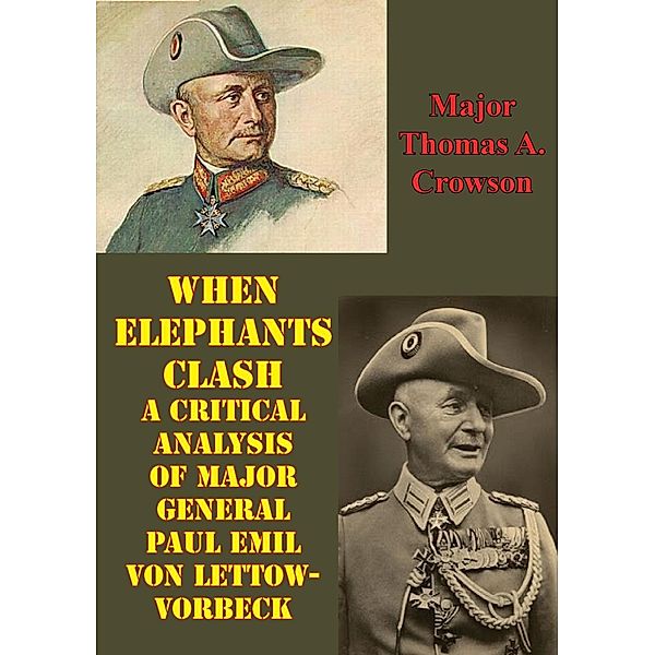 When Elephants Clash - A Critical Analysis Of Major General Paul Emil Von Lettow-Vorbeck, Major Thomas A. Crowson