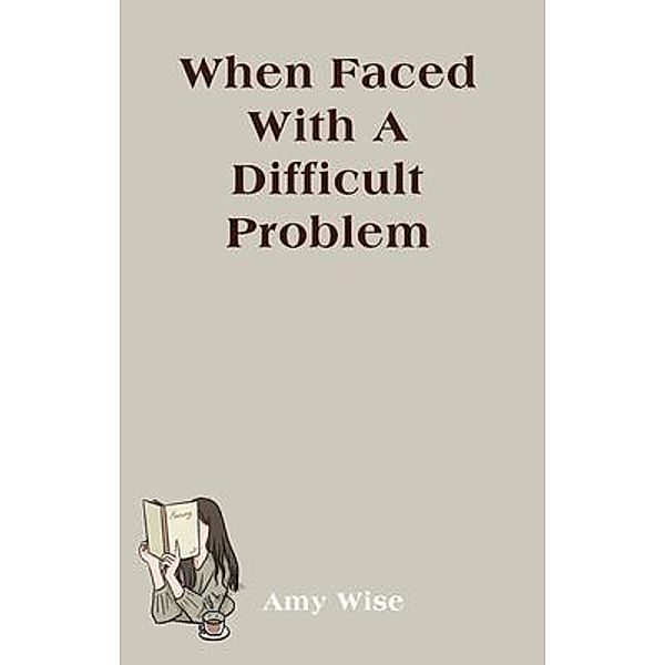 When Faced With A Difficult Problem, Amy Wise