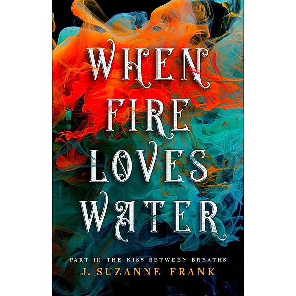 When Fire Loves Water Part II: The Kiss Between Breaths, J. Suzanne Frank