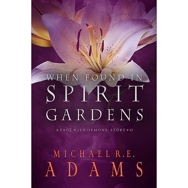 When Found in Spirit Gardens (A Pact with Demons, Story #13) / A Pact with Demons Stories, Michael R. E. Adams