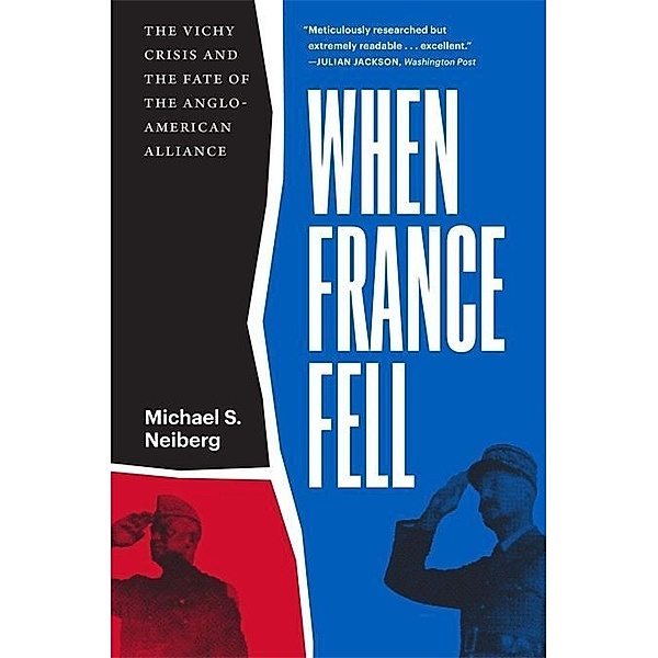 When France Fell - The Vichy Crisis and the Fate of the Anglo-American Alliance, Michael S. Neiberg