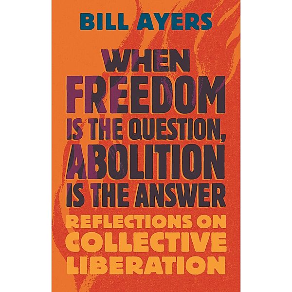 When Freedom Is the Question, Abolition Is the Answer, Bill Ayers