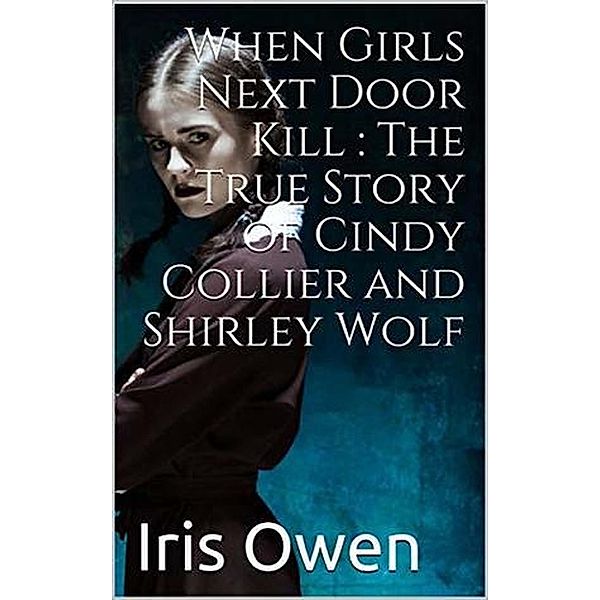 When Girls Next Door Kills : The True Story of Cindy Collier and Shirley Wolf, Irish Owen