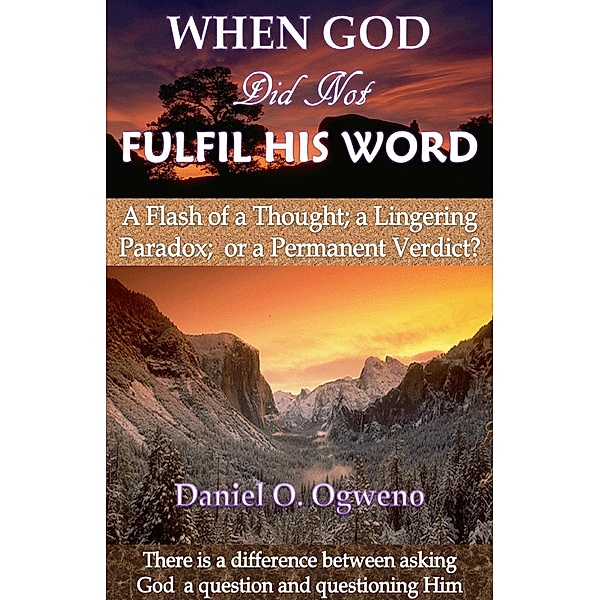 When God Did Not Fulfil His Word: A Flash of a Thought, a Lingering Paradox or a Permanent Verdict? / Daniel O. Ogweno, Daniel O. Ogweno