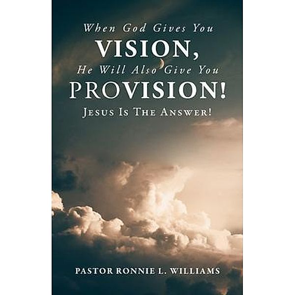 When God Gives You Vision, He Will Also Give You Provision!, Ronnie L. Williams