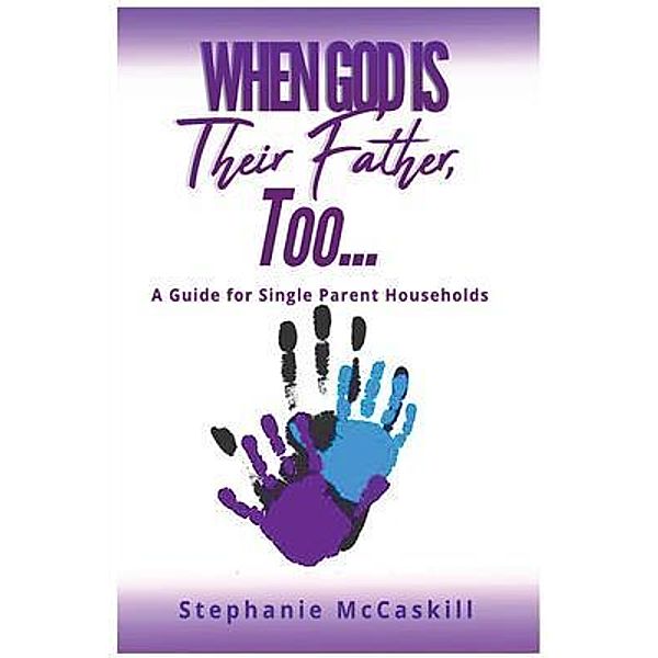 When God is their Father, Too...A Guide for the Single-Parent Household / Mrs., Stephanie McCaskill