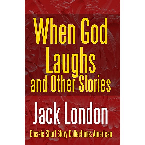 When God Laughs And Other Stories / Classic Short Story Collections: American Bd.9, Jack London