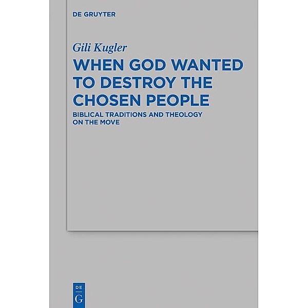 When God Wanted to Destroy the Chosen People / Beihefte zur Zeitschrift für die alttestamentliche Wissenschaft Bd.515, Gili Kugler