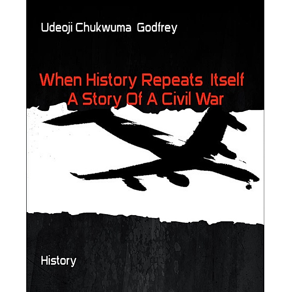 When History Repeats  Itself   A Story Of A Civil War, Udeoji Chukwuma Godfrey