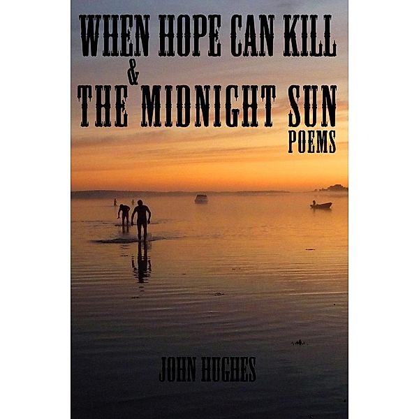 When Hope Can Kill & the Midnight Sun Poems / John Hughes, John Hughes