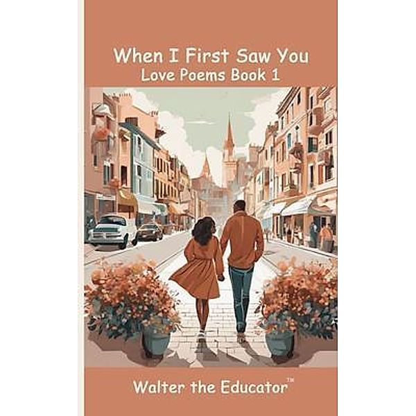 When I First Saw You / Love Poems by Walter the Educator, Walter the Educator