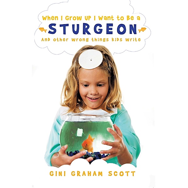 When I Grow Up I Want to Be a Sturgeon: And Other Wrong Things Kids Write / Gini Graham Scott, Gini Graham Scott