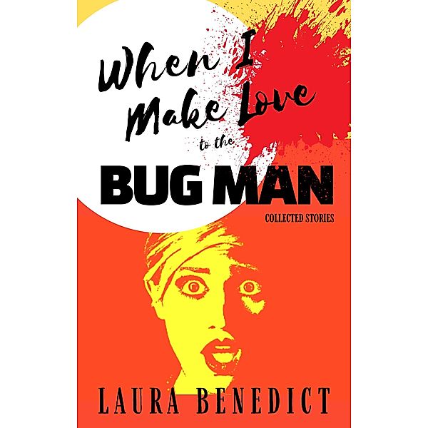 When I Make Love to the Bug Man: Collected Stories, Laura Benedict