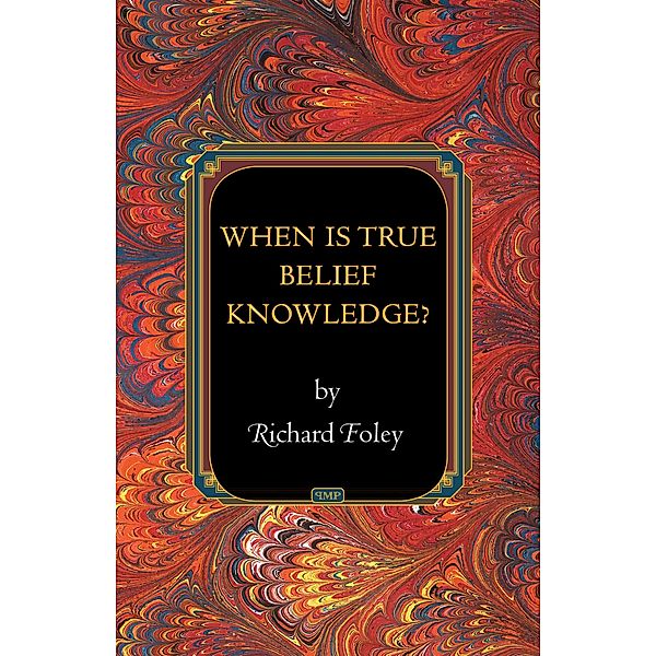When Is True Belief Knowledge? / Princeton Monographs in Philosophy, Richard Foley