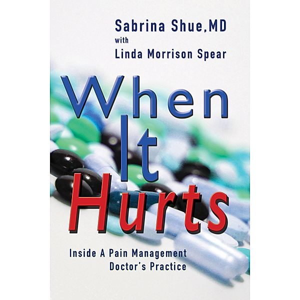 When It Hurts: Inside a Pain Management Doctor's Practice, Sabrina Shue, Linda Morrison Spear