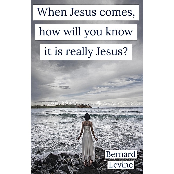 When Jesus Comes, How Will You Know It Is Really Jesus?, Bernard Levine