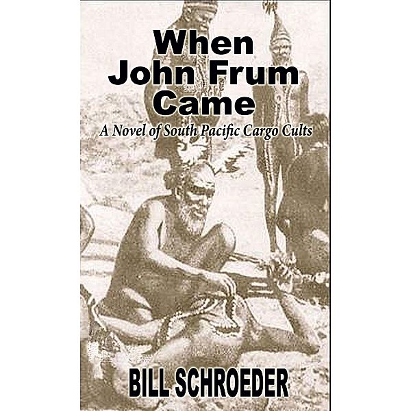 When John Frum Came: A Novel of South Pacific Cargo Cults / Bill Schroeder, Bill Schroeder